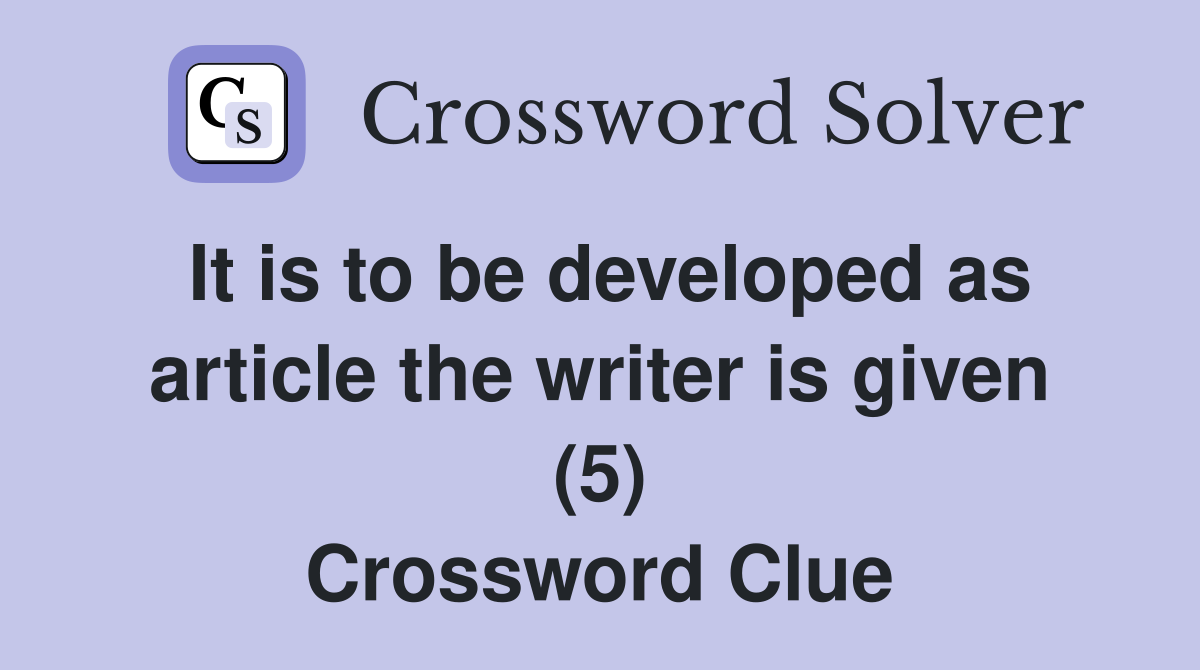 It is to be developed as article the writer is given (5) Crossword Clue