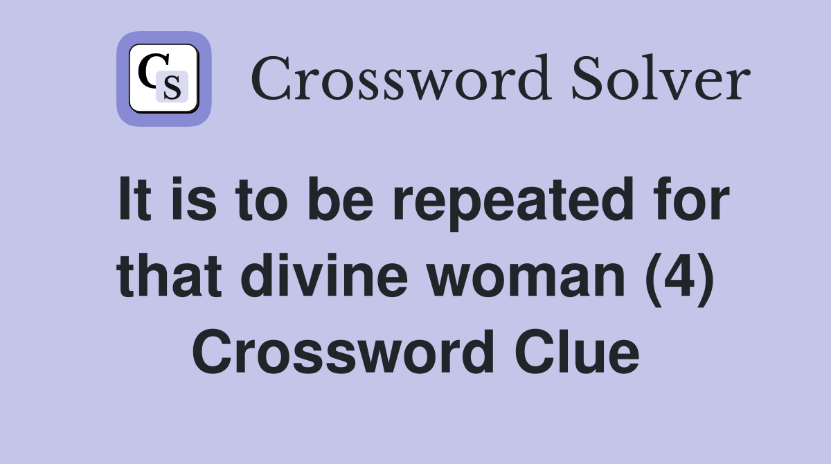 It is to be repeated for that divine woman (4) Crossword Clue