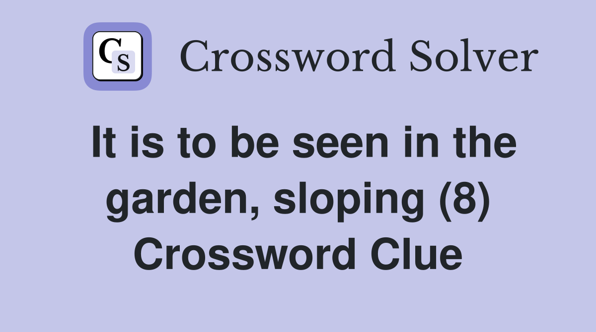 It is to be seen in the garden, sloping (8) Crossword Clue