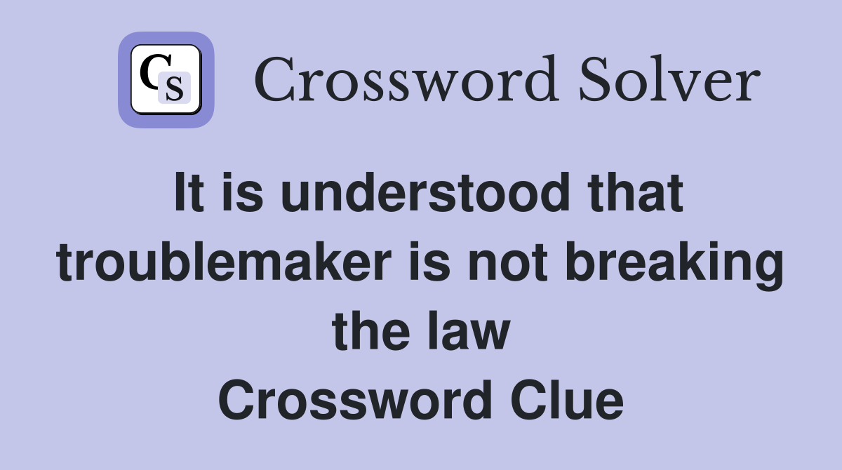 It is understood that troublemaker is not breaking the law Crossword Clue