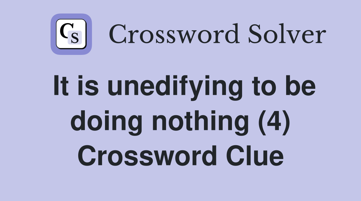 It is unedifying to be doing nothing (4) Crossword Clue