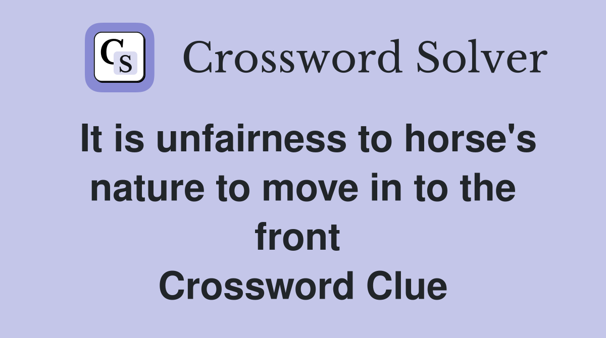It is unfairness to horse's nature to move in to the front  Crossword Clue