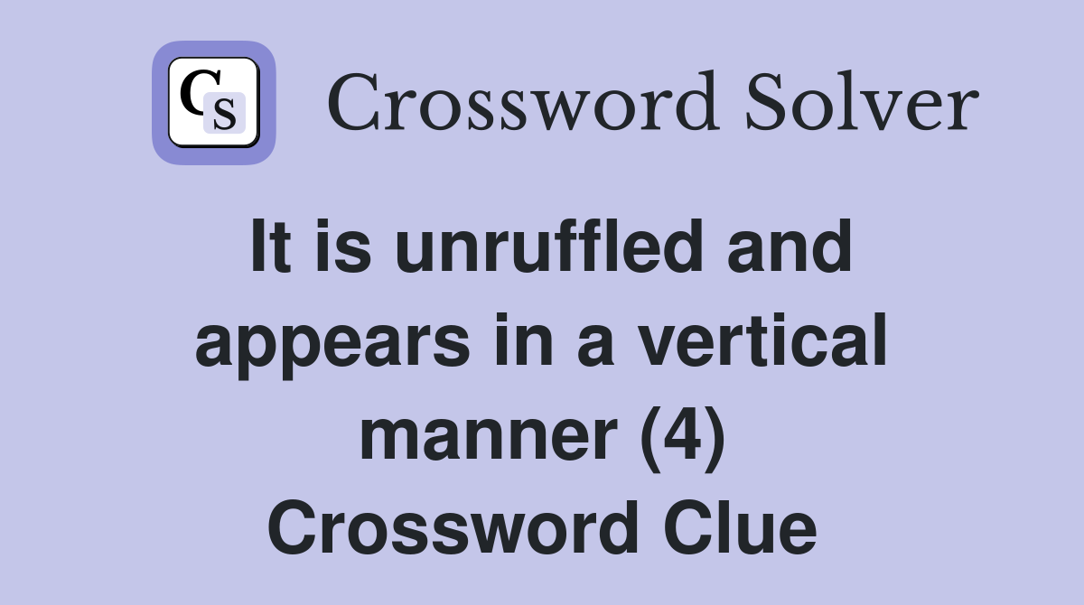 It is unruffled and appears in a vertical manner (4) Crossword Clue