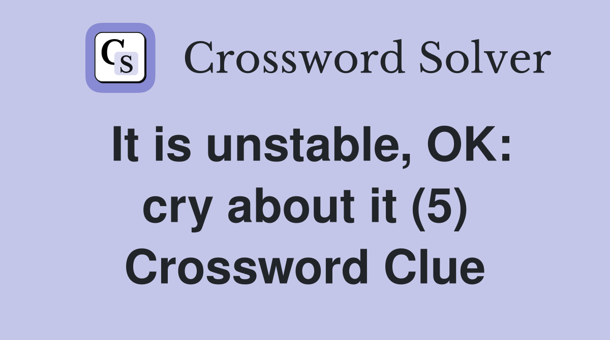 It is unstable, OK: cry about it (5) Crossword Clue