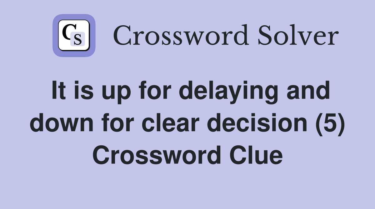 It is up for delaying and down for clear decision (5) Crossword Clue