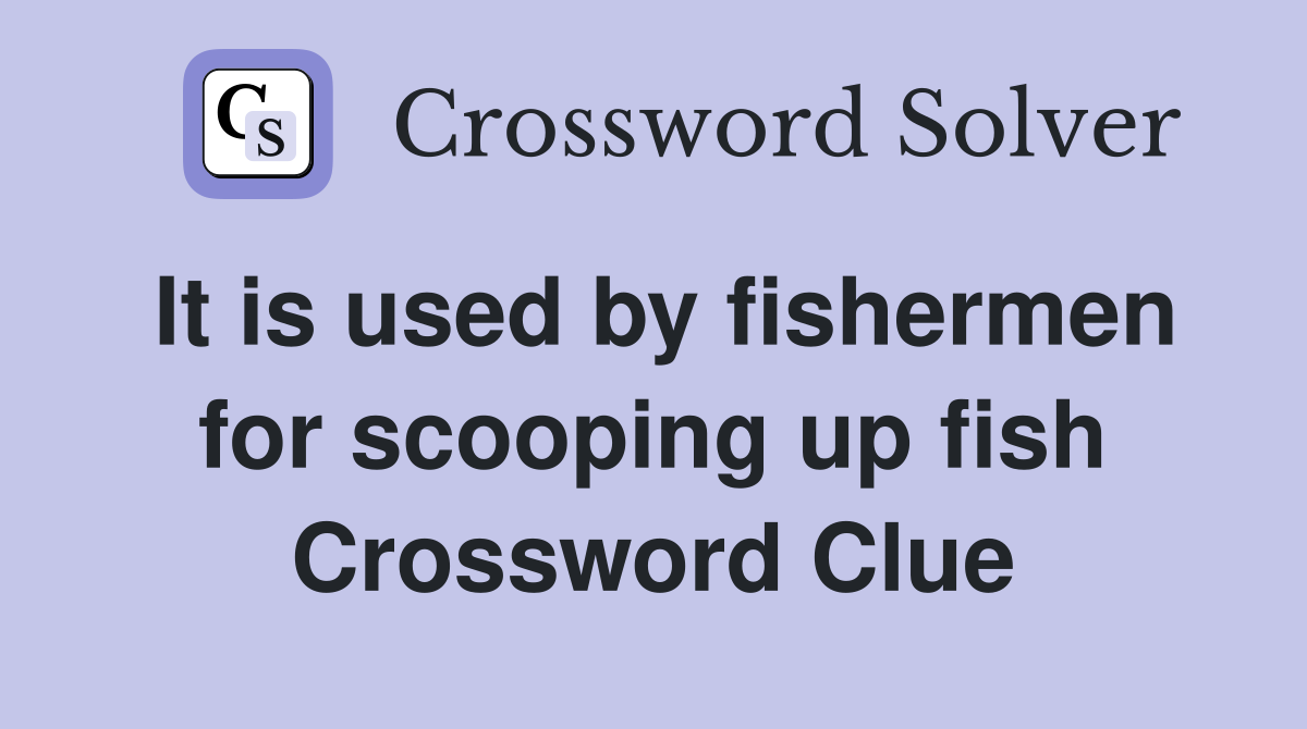 It is used by fishermen for scooping up fish Crossword Clue