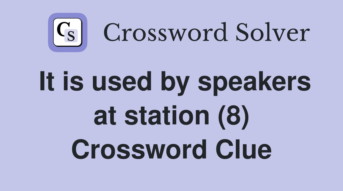 It is used by speakers at station (8) Crossword Clue