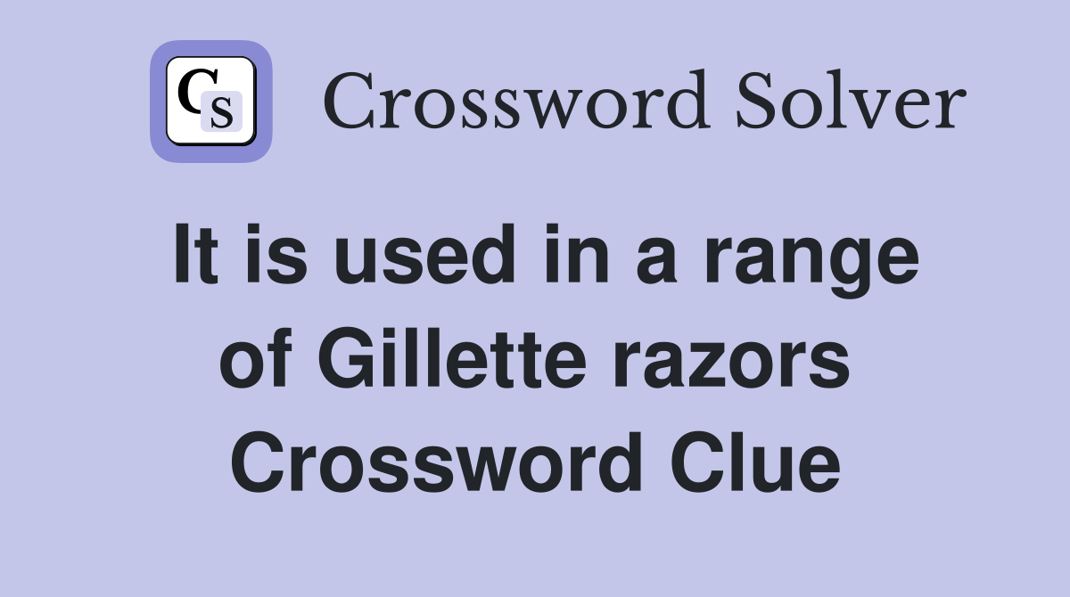 It is used in a range of Gillette razors Crossword Clue