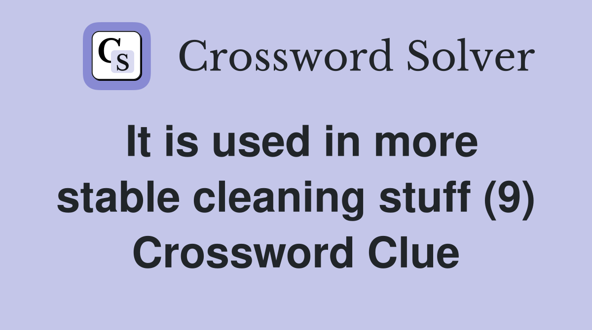 It is used in more stable cleaning stuff (9) Crossword Clue