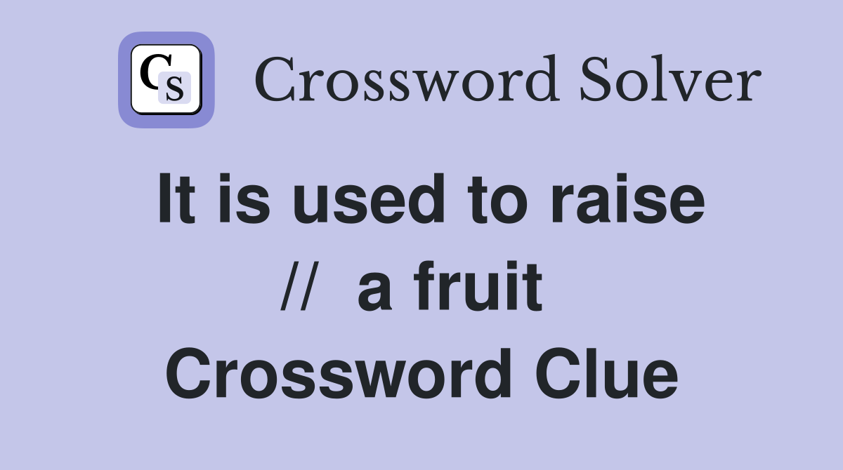 It is used to raise //  a fruit  Crossword Clue
