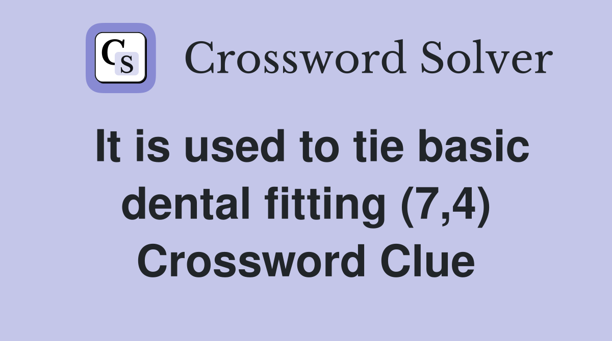 It is used to tie basic dental fitting (7,4) Crossword Clue