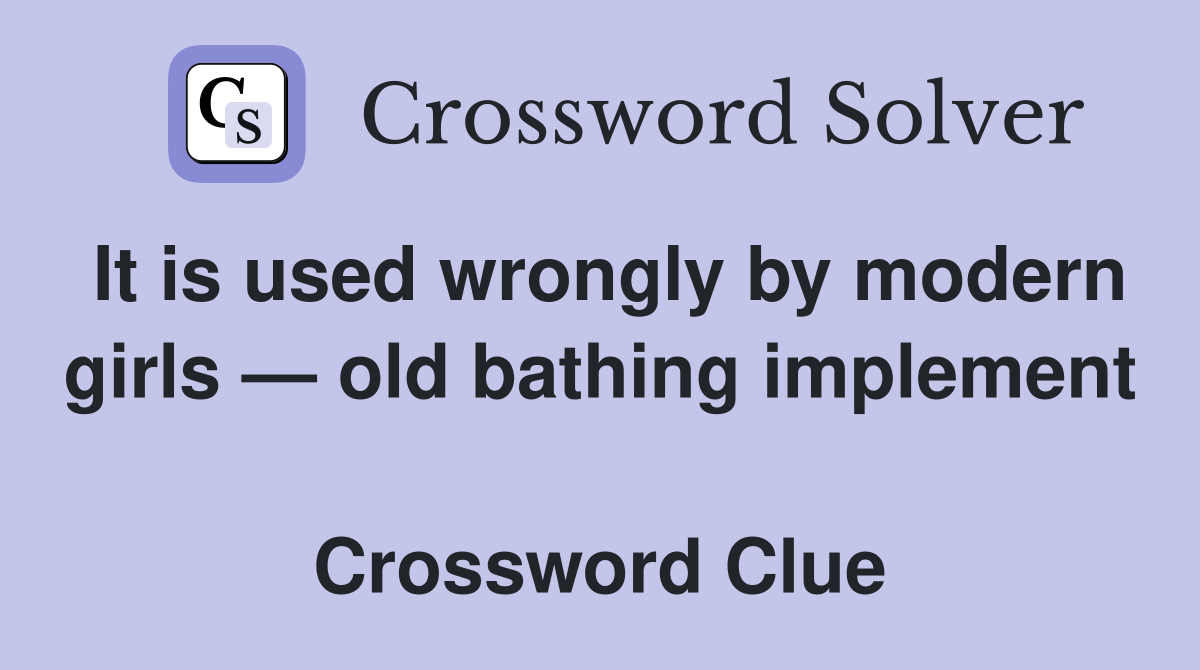 It is used wrongly by modern girls — old bathing implement  Crossword Clue