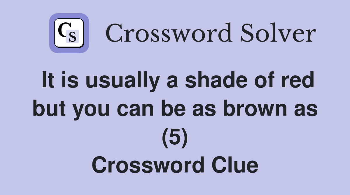 It is usually a shade of red but you can be as brown as (5) Crossword Clue
