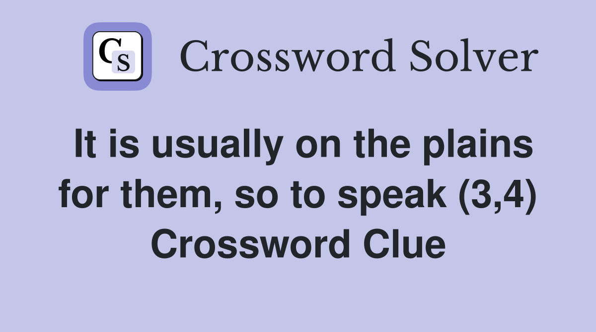 It is usually on the plains for them, so to speak (3,4) Crossword Clue