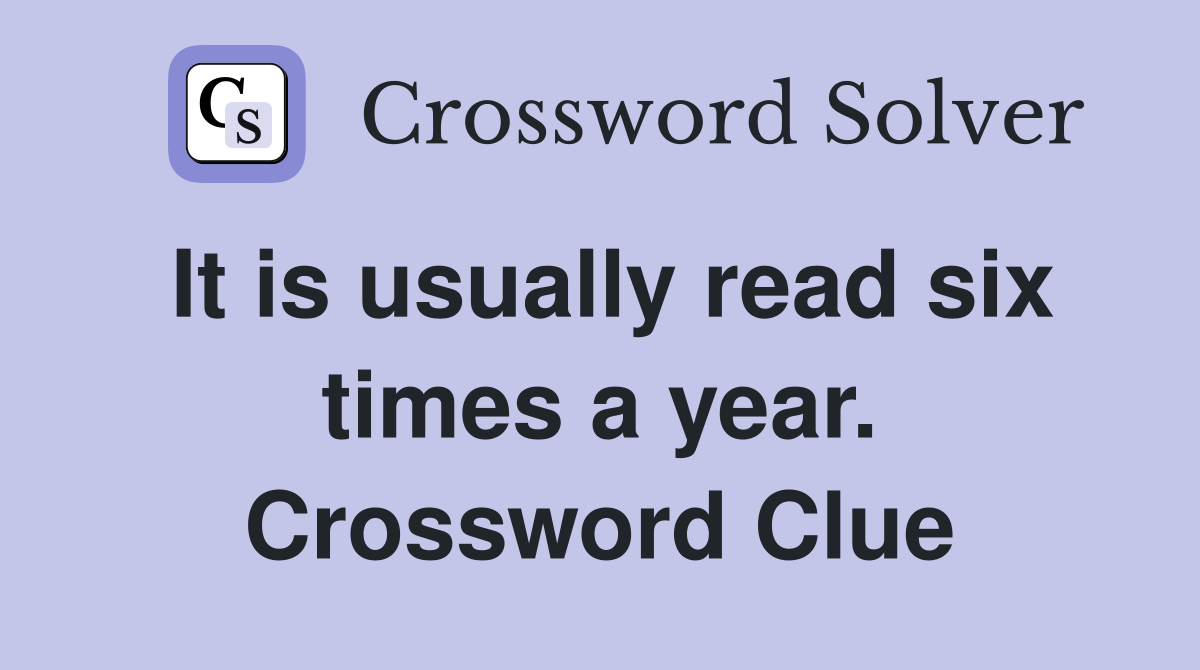 It is usually read six times a year. Crossword Clue