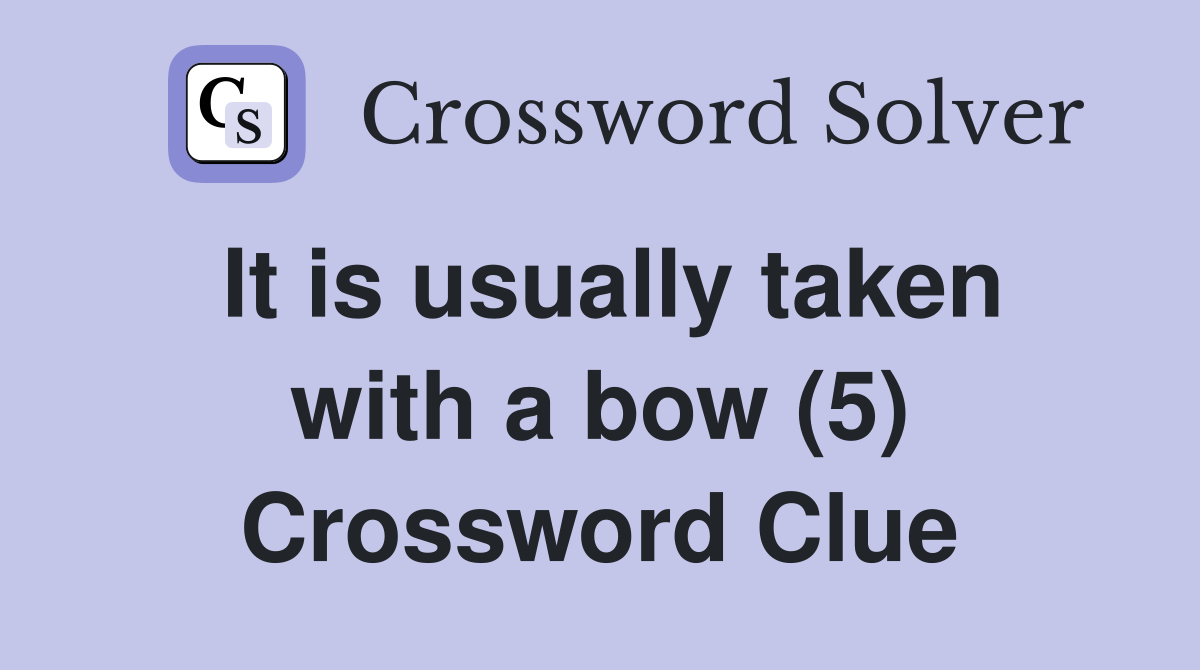 It is usually taken with a bow (5) Crossword Clue
