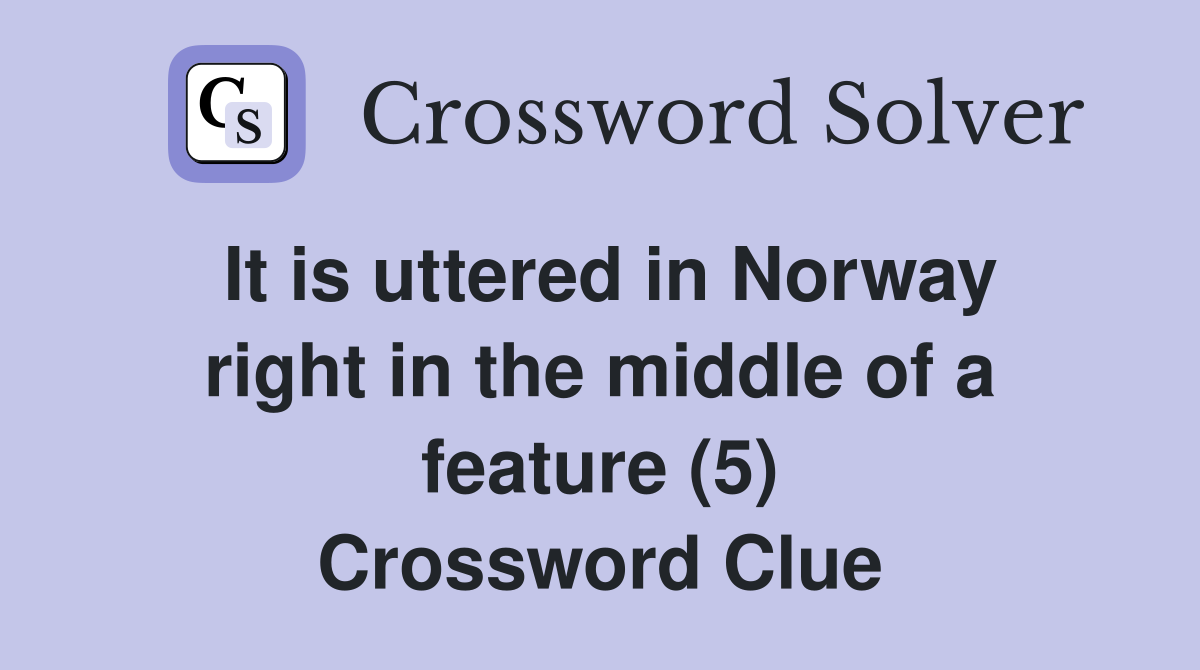 It is uttered in Norway right in the middle of a feature (5) Crossword Clue