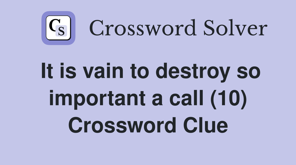 It is vain to destroy so important a call (10) Crossword Clue