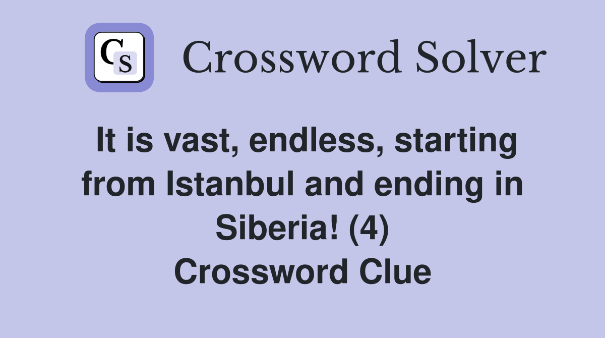 It is vast, endless, starting from Istanbul and ending in Siberia! (4) Crossword Clue