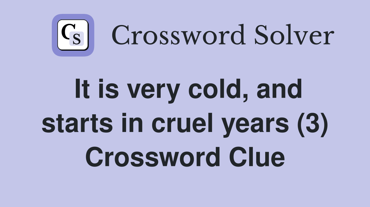It is very cold, and starts in cruel years (3) Crossword Clue