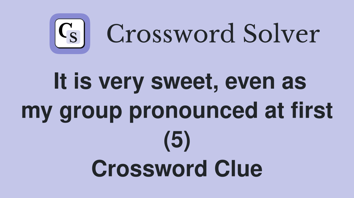 It is very sweet, even as my group pronounced at first (5) Crossword Clue