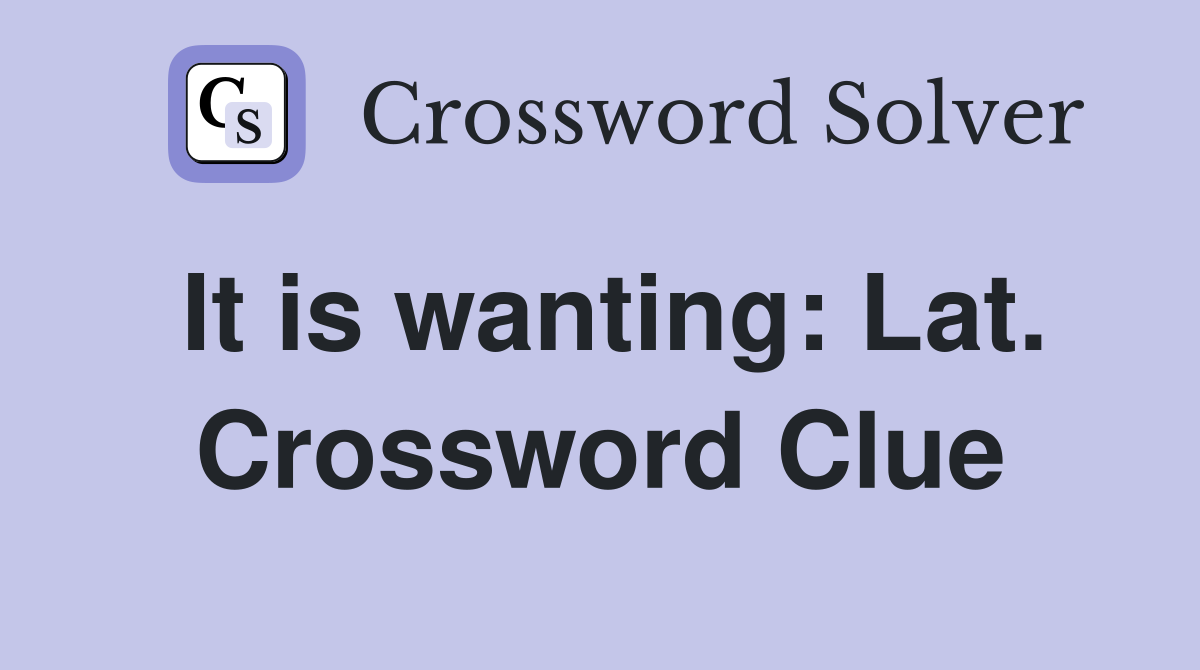 It is wanting: Lat. Crossword Clue