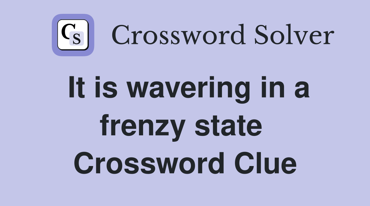 It is wavering in a frenzy state  Crossword Clue