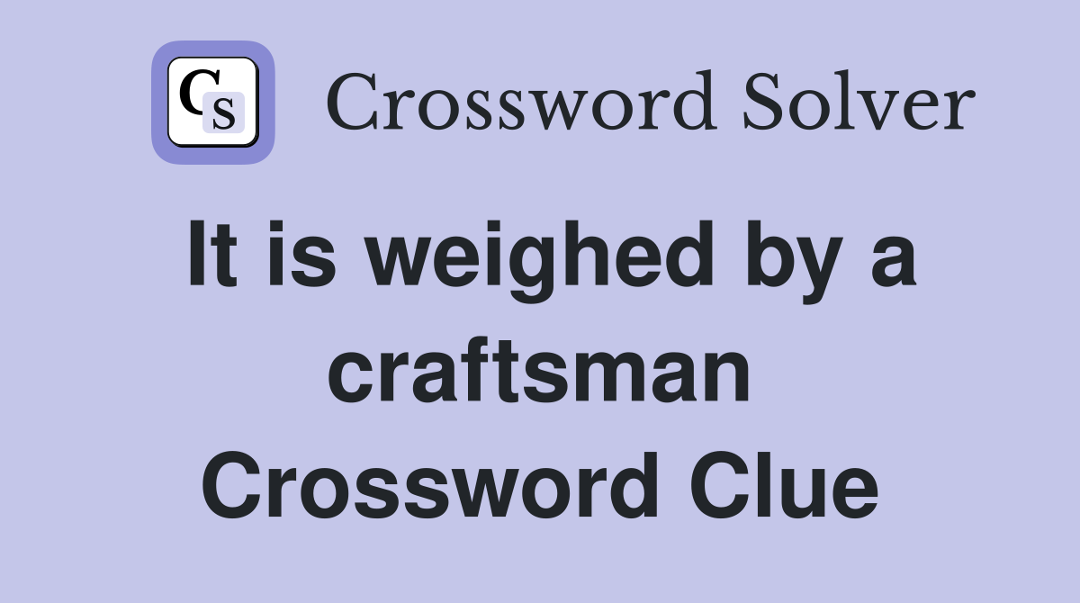 It is weighed by a craftsman Crossword Clue