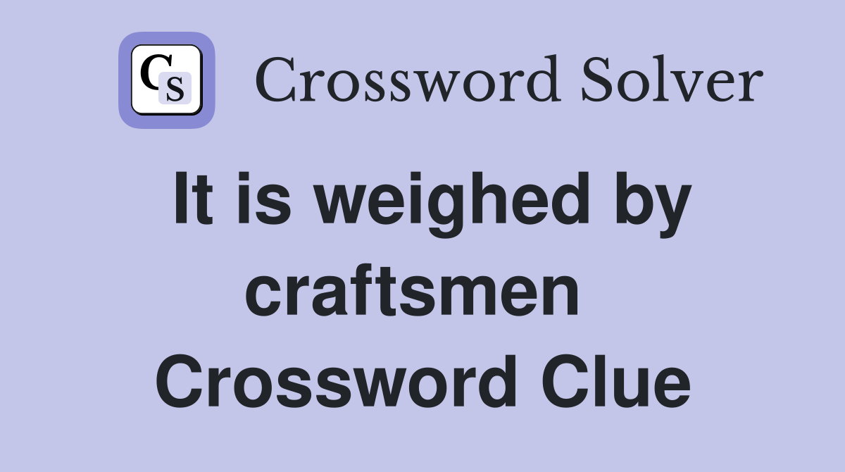 It is weighed by craftsmen  Crossword Clue