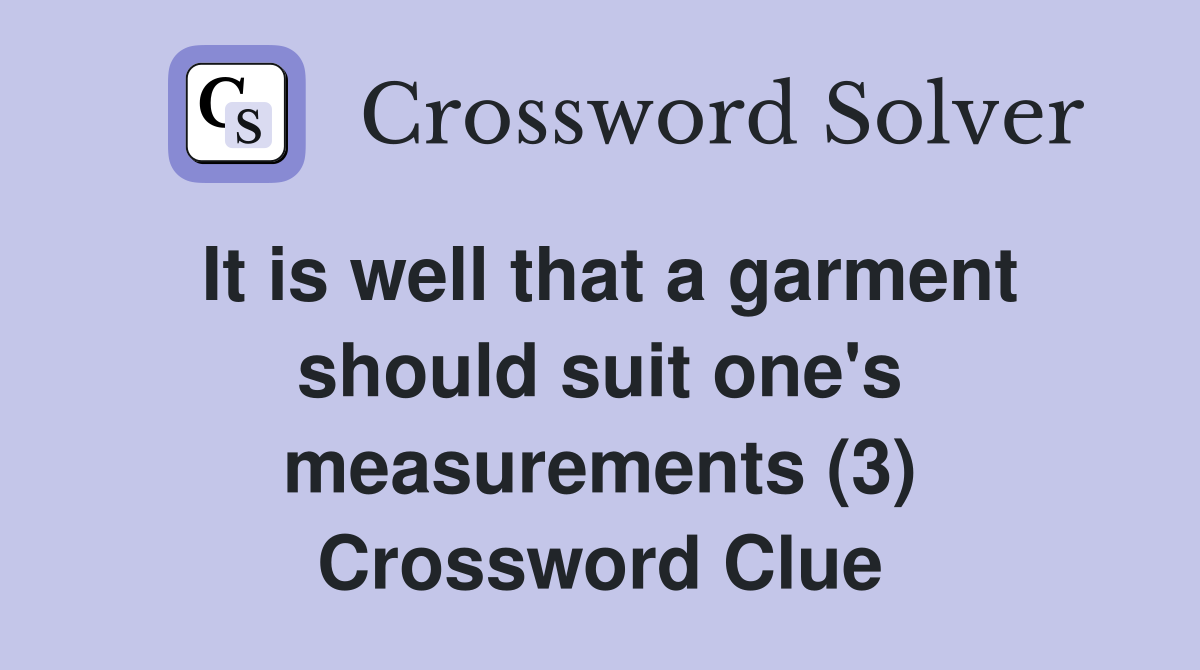 It is well that a garment should suit one's measurements (3) Crossword Clue