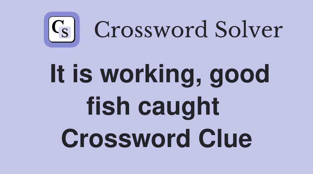 It is working, good fish caught  Crossword Clue