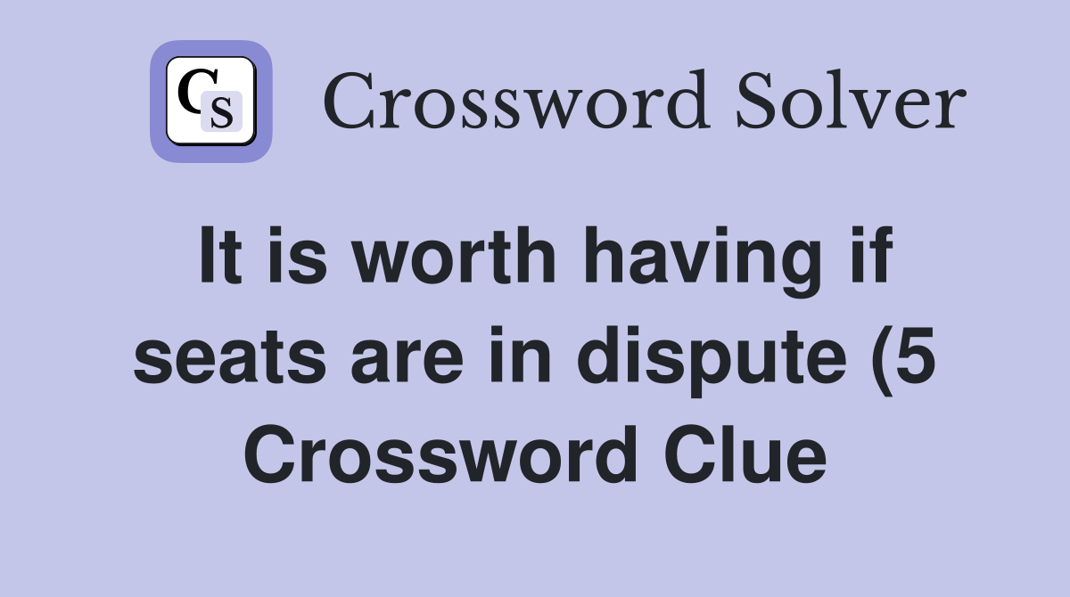 It is worth having if seats are in dispute (5) Crossword Clue Answers It is worth having if seats are in dispute (5) Crossword Clue Answers