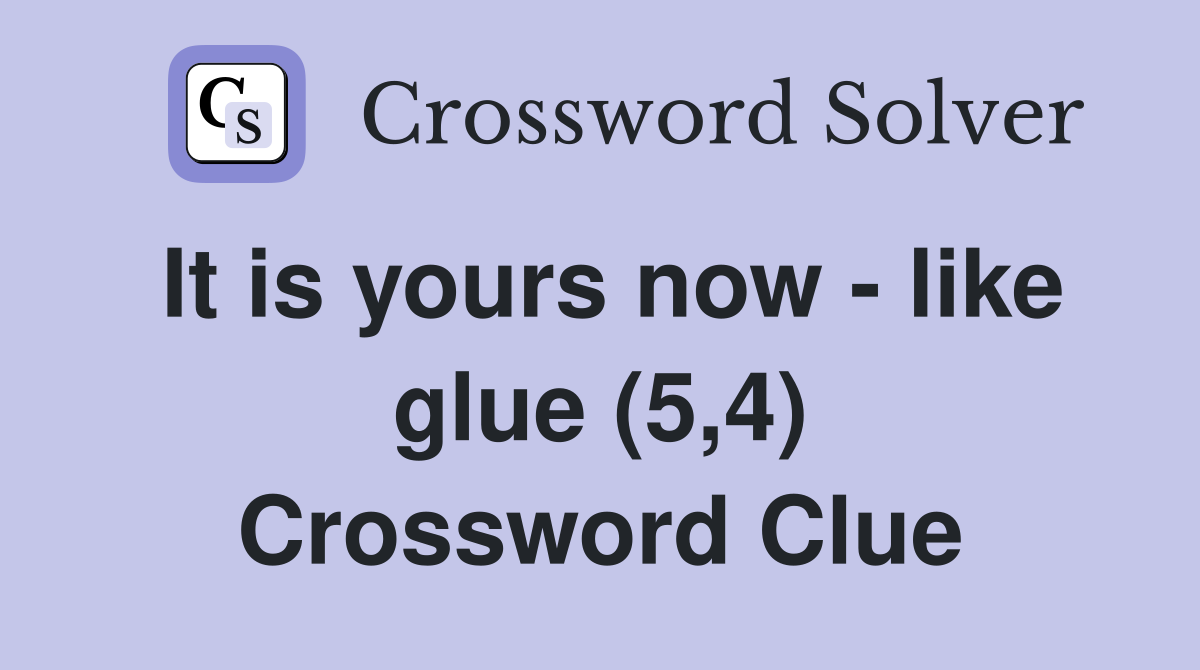 It is yours now - like glue (5,4) Crossword Clue
