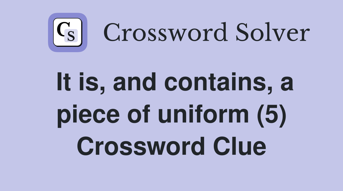 It is, and contains, a piece of uniform (5) Crossword Clue
