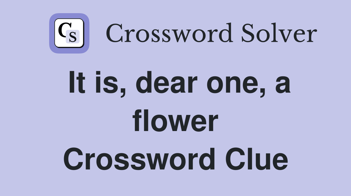 It is, dear one, a flower Crossword Clue
