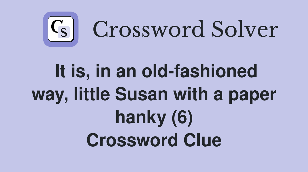 It is, in an old-fashioned way, little Susan with a paper hanky (6) Crossword Clue
