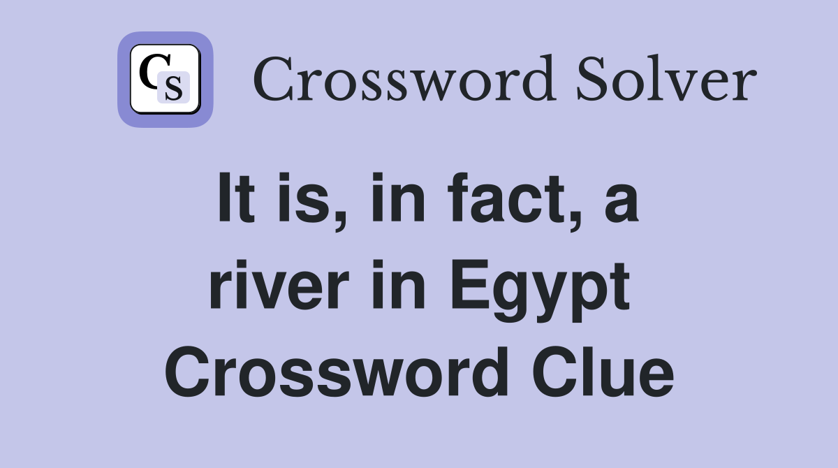 It is, in fact, a river in Egypt Crossword Clue