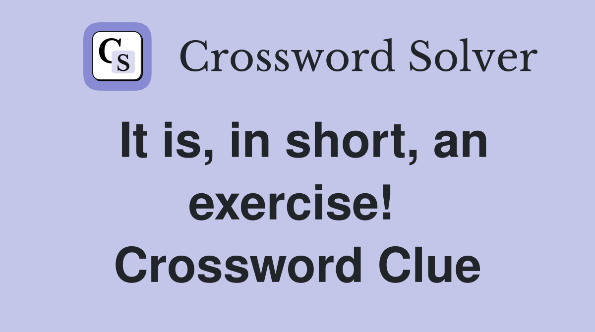 It is, in short, an exercise!  Crossword Clue