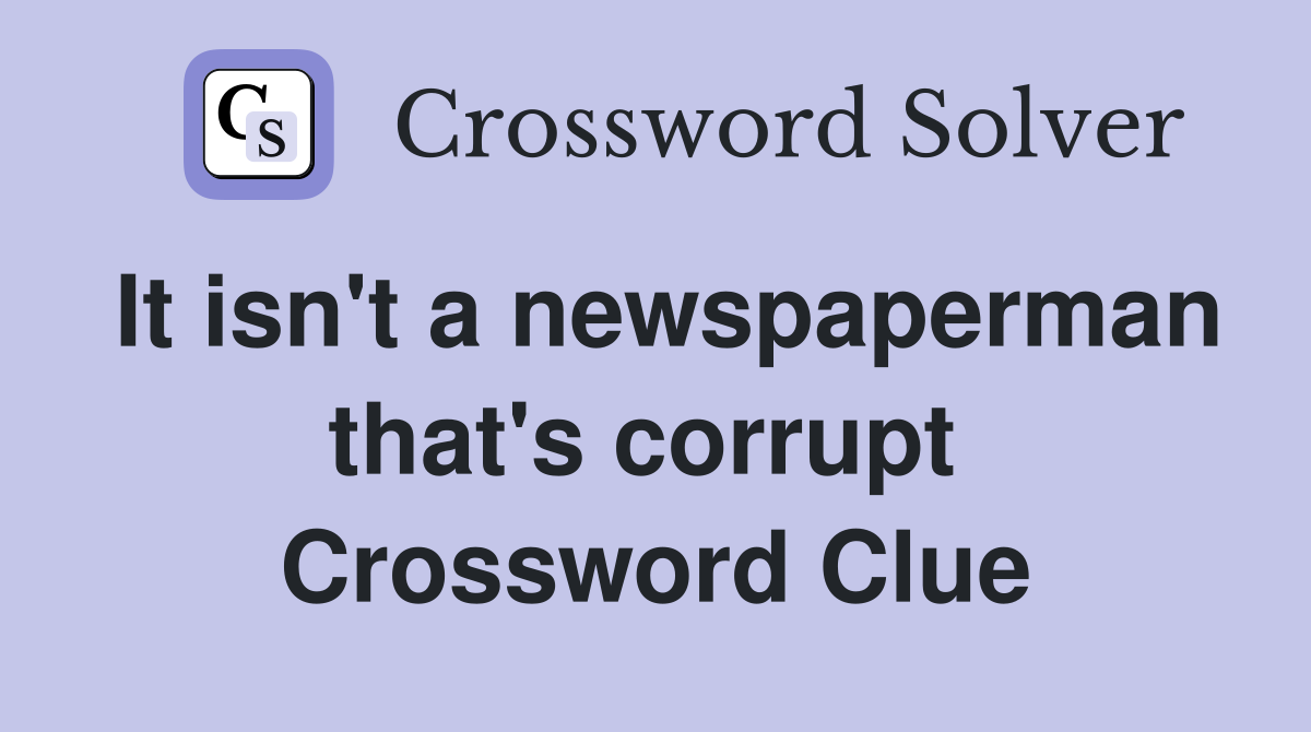 It isn't a newspaperman that's corrupt  Crossword Clue