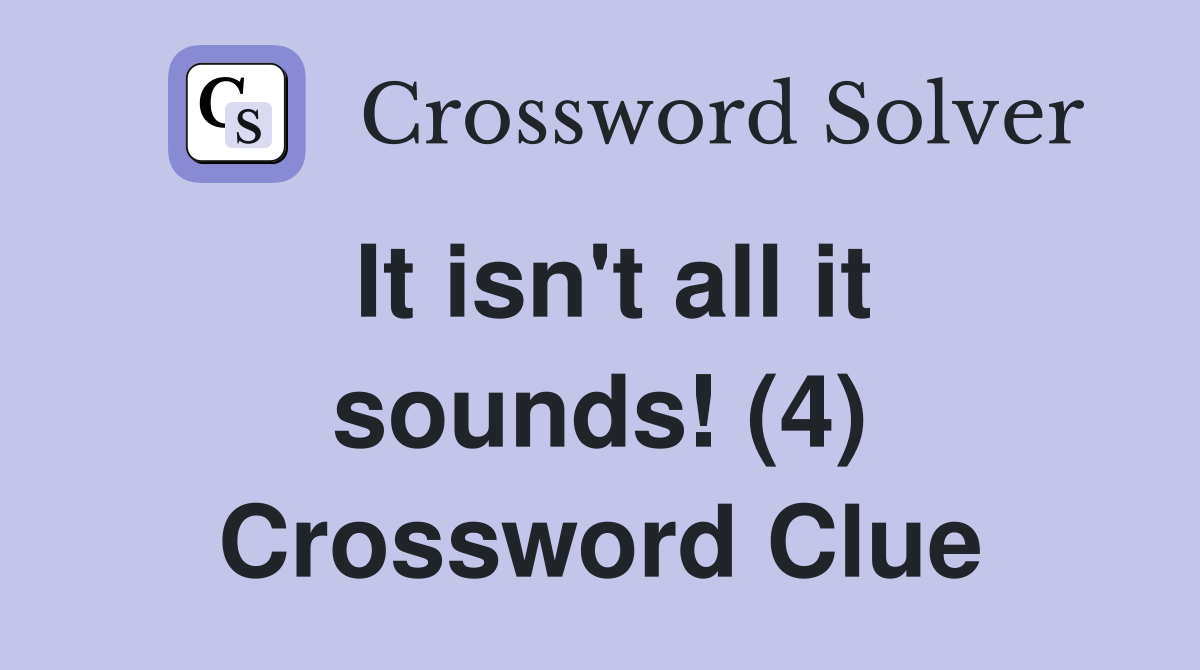 It isn't all it sounds! (4) Crossword Clue
