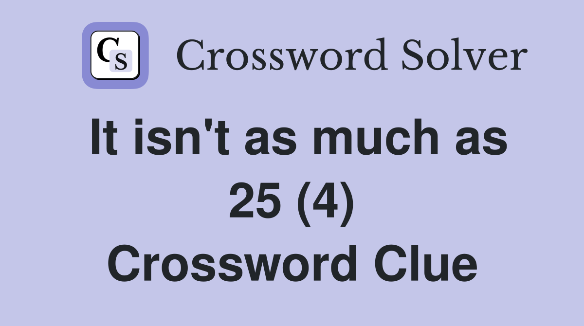 It isn't as much as 25 (4) Crossword Clue
