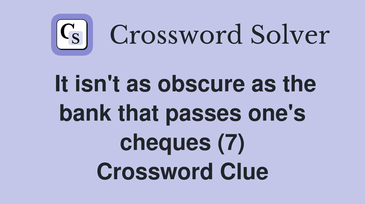 It isn't as obscure as the bank that passes one's cheques (7) Crossword Clue
