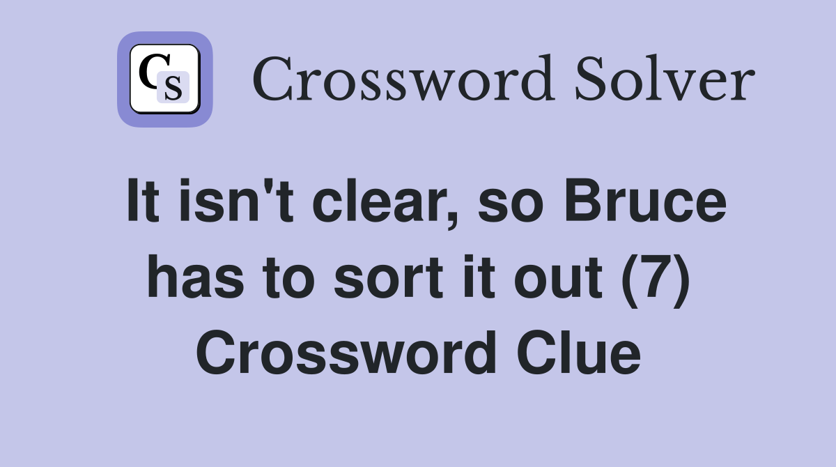 It isn't clear, so Bruce has to sort it out (7) Crossword Clue