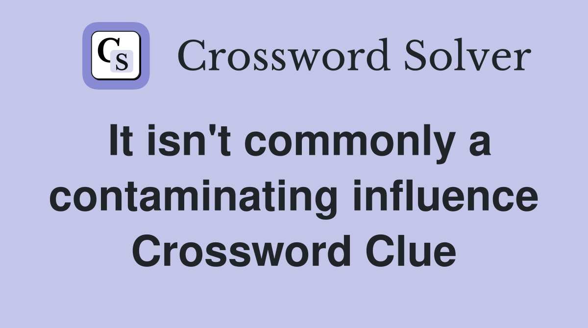 It isn't commonly a contaminating influence Crossword Clue