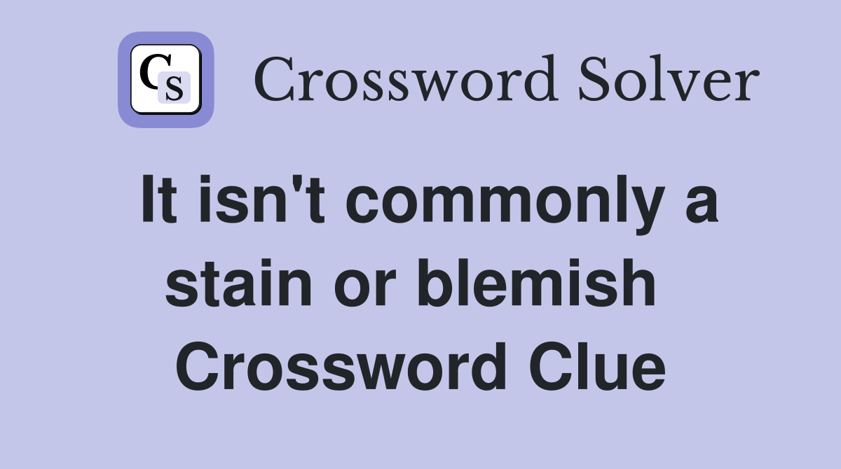 It isn't commonly a stain or blemish  Crossword Clue