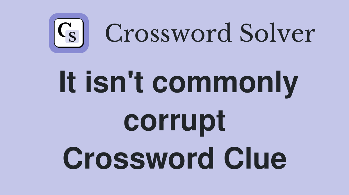 It isn't commonly corrupt Crossword Clue