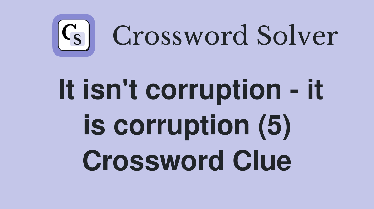 It isn't corruption - it is corruption (5) Crossword Clue
