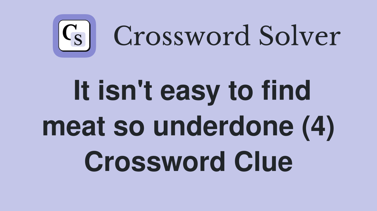 It isn't easy to find meat so underdone (4) Crossword Clue