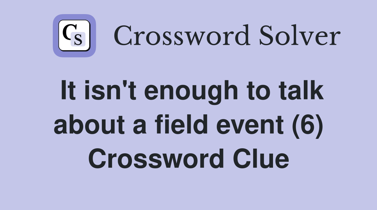 It isn't enough to talk about a field event (6) Crossword Clue