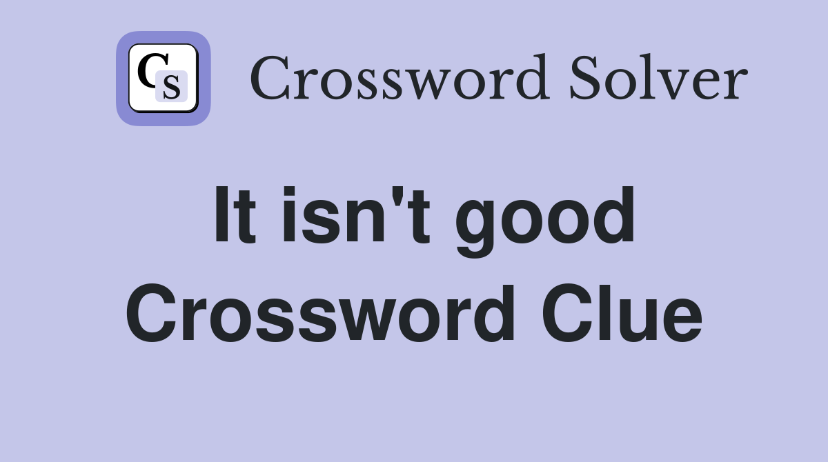 It isn't good Crossword Clue